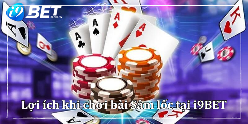 Lợi ích khi chơi bài tại nhà cái uy tín có Sâm lốc của i9BET